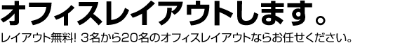 �I�t�B�X���C�A�E�g���܂��B���C�A�E�g�����I 3������20���̃I�t�B�X���C�A�E�g�Ȃ炨�C�����������B